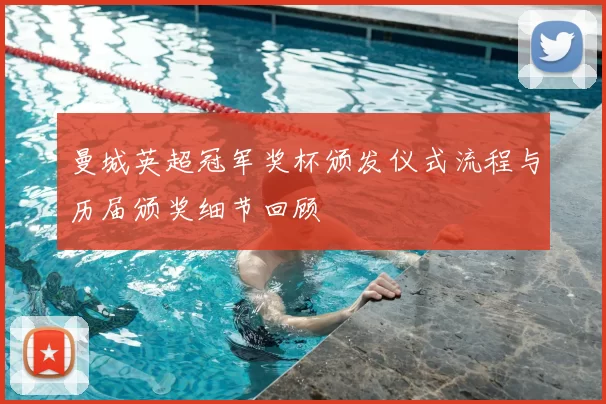 曼城英超冠军奖杯颁发仪式流程与历届颁奖细节回顾