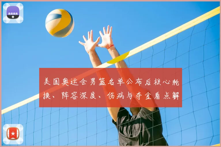美国奥运会男篮名单公布后核心轮换、阵容深度、伤病与夺金看点解析