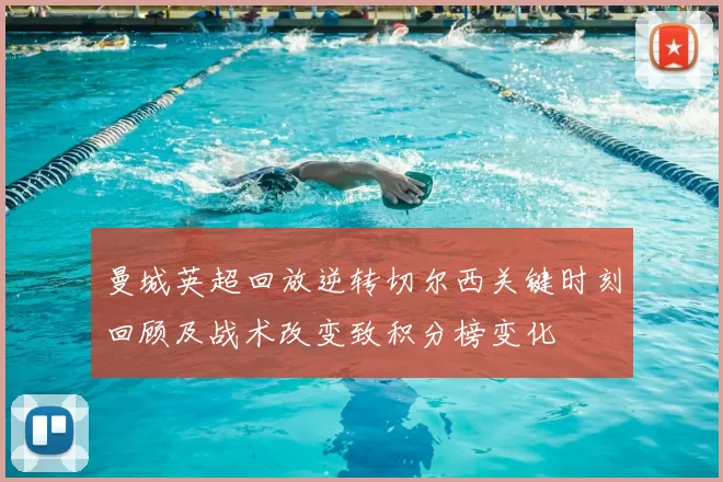 曼城英超回放逆转切尔西关键时刻回顾及战术改变致积分榜变化