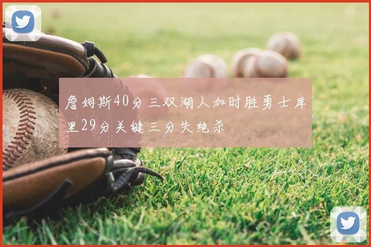 詹姆斯40分三双湖人加时胜勇士库里29分关键三分失绝杀