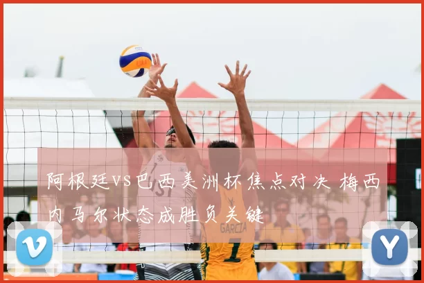 阿根廷vs巴西美洲杯焦点对决 梅西内马尔状态成胜负关键