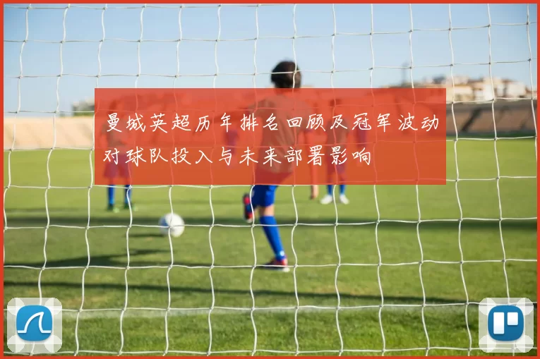 曼城英超历年排名回顾及冠军波动对球队投入与未来部署影响