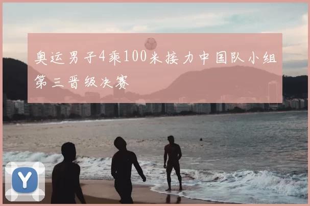 奥运男子4乘100米接力中国队小组第三晋级决赛