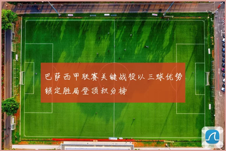 巴萨西甲联赛关键战役以三球优势锁定胜局登顶积分榜