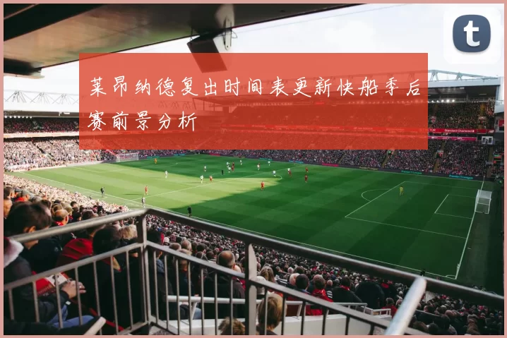 莱昂纳德复出时间表更新快船季后赛前景分析