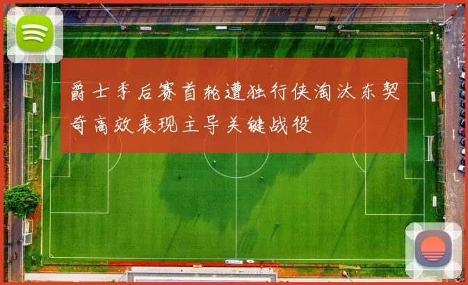 爵士季后赛首轮遭独行侠淘汰东契奇高效表现主导关键战役