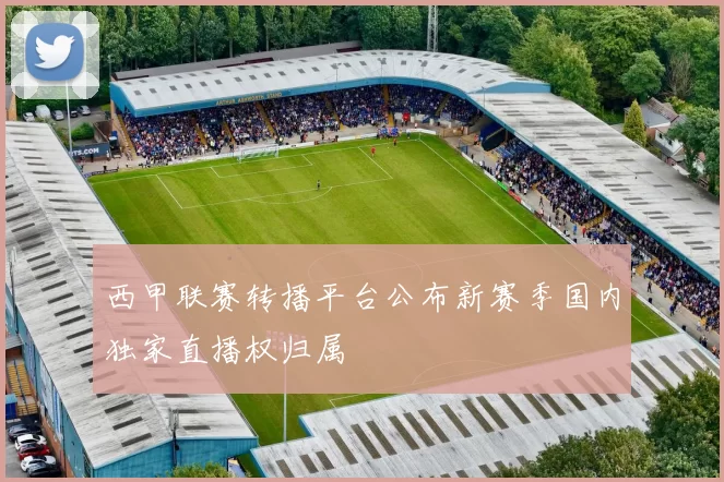 西甲联赛转播平台公布新赛季国内独家直播权归属