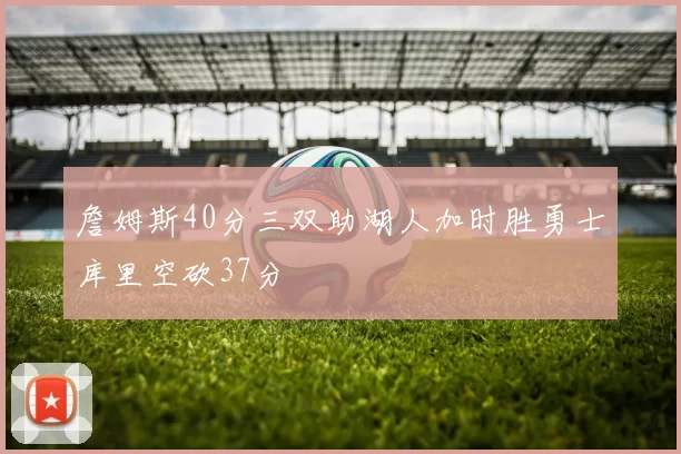 詹姆斯40分三双助湖人加时胜勇士库里空砍37分