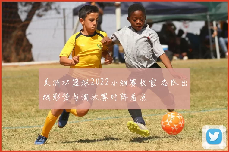 美洲杯篮球2022小组赛收官 各队出线形势与淘汰赛对阵看点
