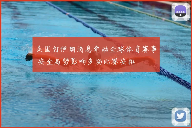 美国打伊朗消息牵动全球体育赛事 安全局势影响多场比赛安排