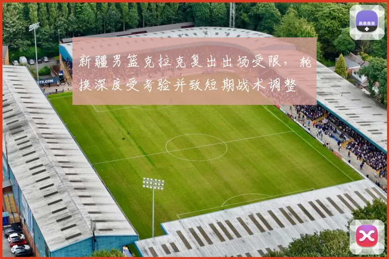 新疆男篮克拉克复出出场受限，轮换深度受考验并致短期战术调整