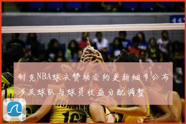 耐克NBA球衣赞助合约更新细节公布涉及球队与球员收益分配调整