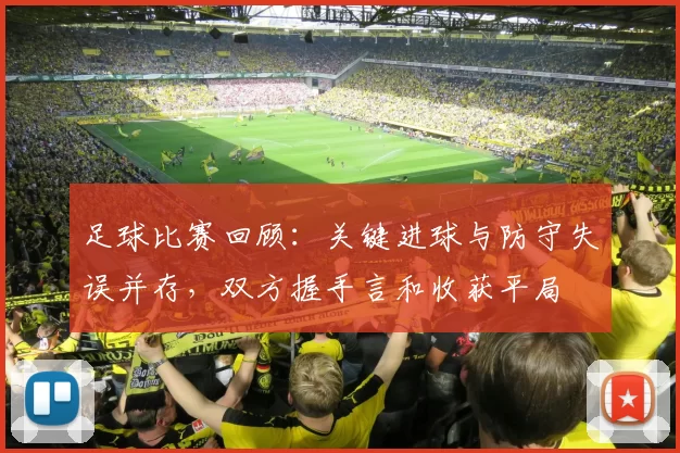 足球比赛回顾：关键进球与防守失误并存，双方握手言和收获平局