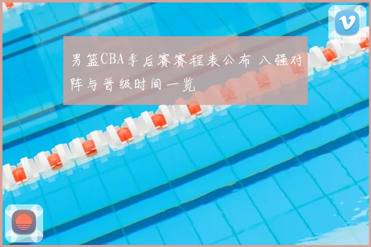 男篮CBA季后赛赛程表公布 八强对阵与晋级时间一览