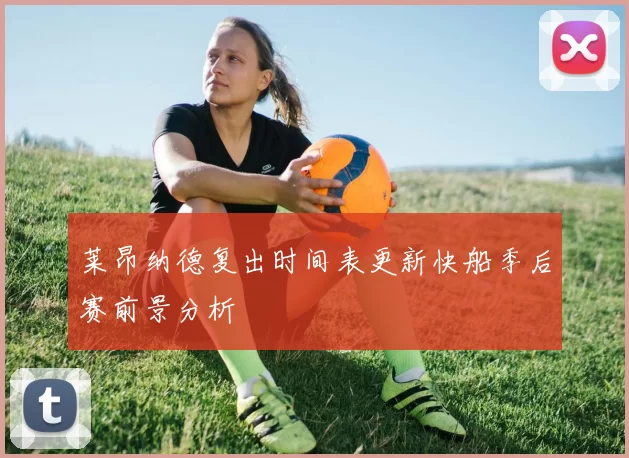 莱昂纳德复出时间表更新快船季后赛前景分析