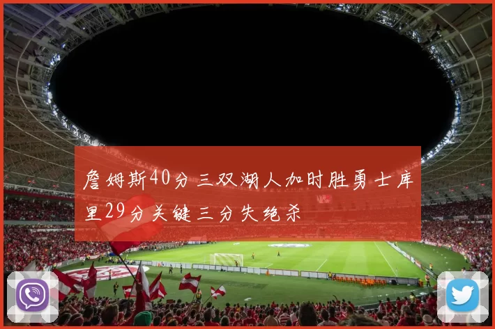 詹姆斯40分三双湖人加时胜勇士库里29分关键三分失绝杀