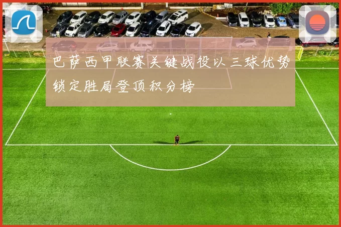 巴萨西甲联赛关键战役以三球优势锁定胜局登顶积分榜