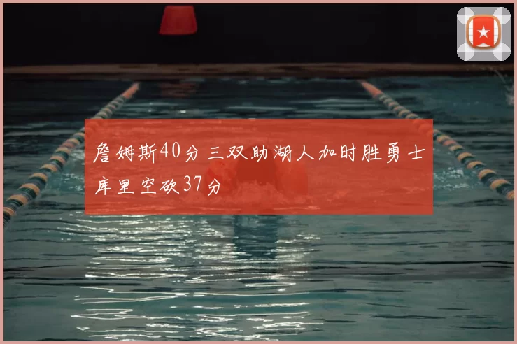 詹姆斯40分三双助湖人加时胜勇士库里空砍37分