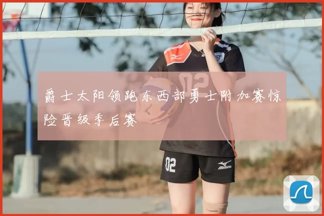 爵士太阳领跑东西部勇士附加赛惊险晋级季后赛