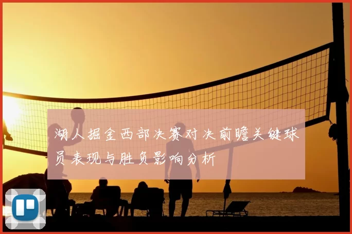 湖人掘金西部决赛对决前瞻关键球员表现与胜负影响分析