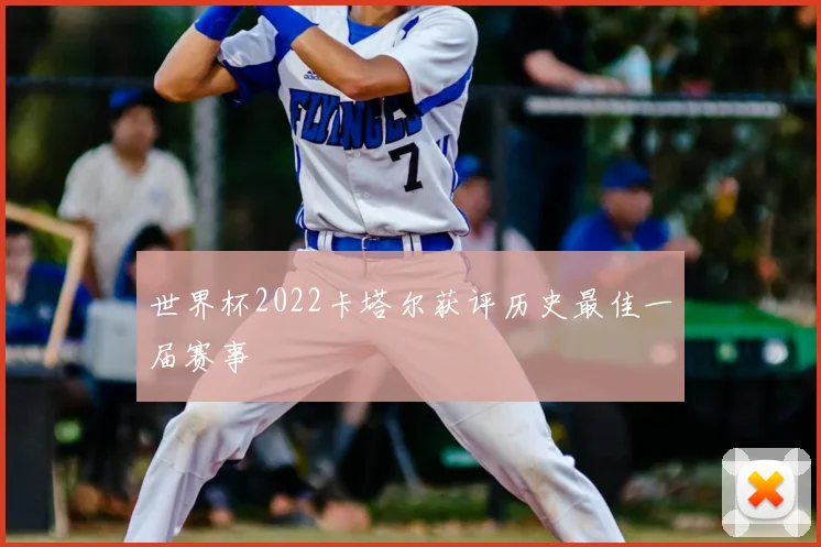 世界杯2022卡塔尔获评历史最佳一届赛事