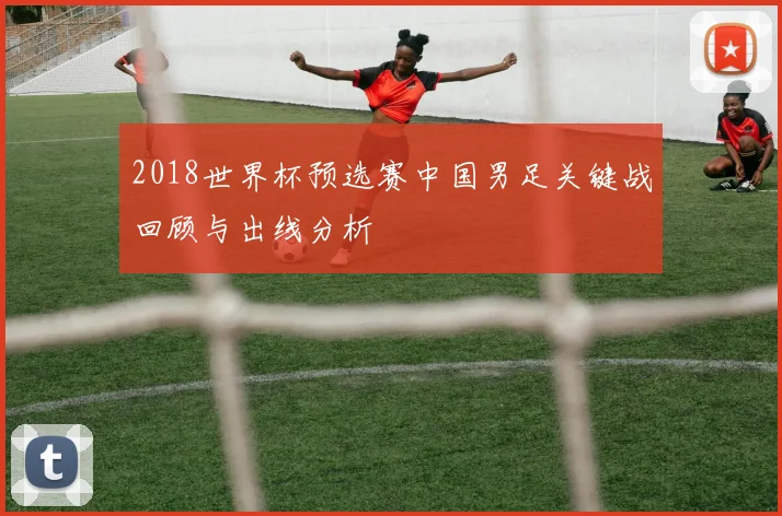 2018世界杯预选赛中国男足关键战回顾与出线分析