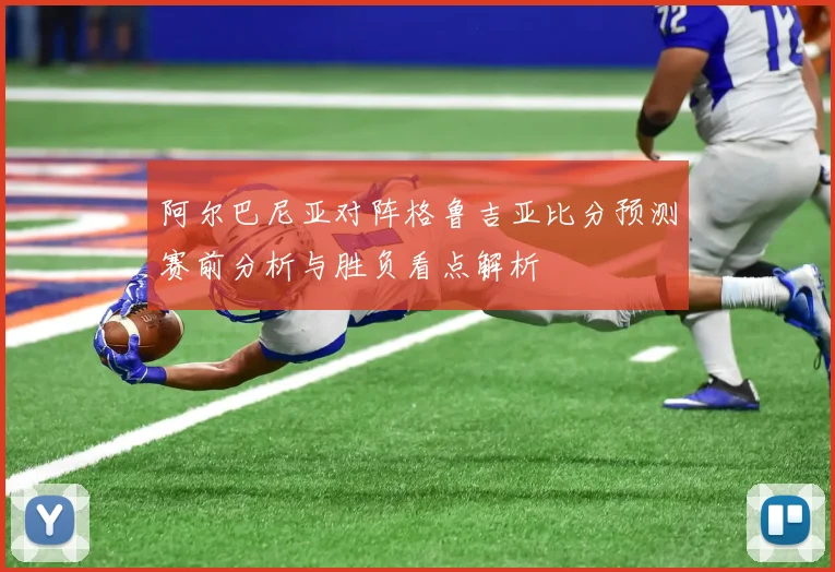阿尔巴尼亚对阵格鲁吉亚比分预测赛前分析与胜负看点解析