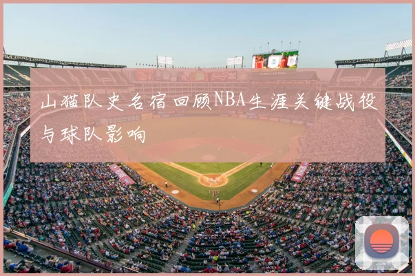 山猫队史名宿回顾NBA生涯关键战役与球队影响