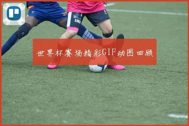 世界杯赛场精彩GIF动图回顾