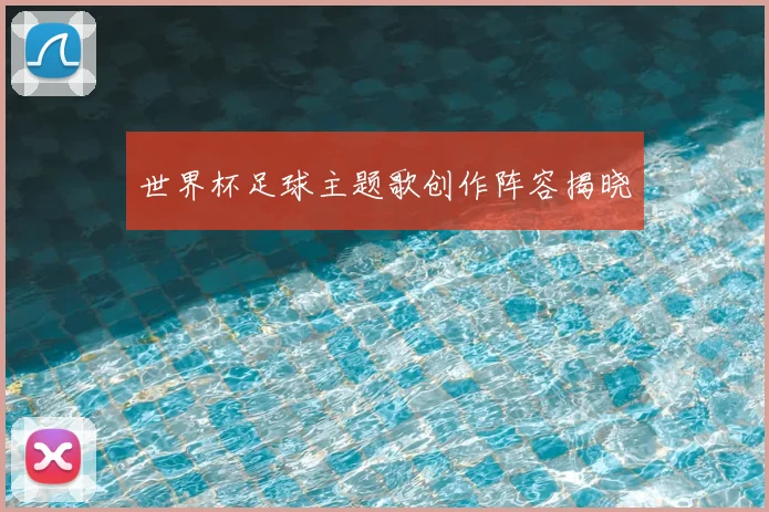 世界杯足球主题歌创作阵容揭晓