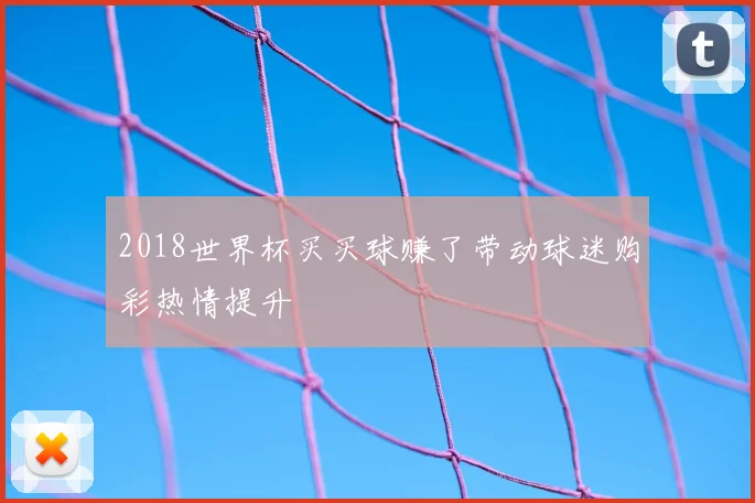 2018世界杯买买球赚了带动球迷购彩热情提升